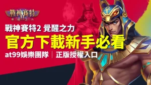 戰神賽特2覺醒之力官方下載入口,新手必看AT99娛樂城正版授權指南