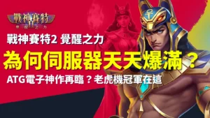 戰神賽特2試玩、戰神賽特2覺醒之力伺服器爆滿，AT99娛樂城試玩人潮湧入