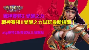 戰神賽特II覺醒之力試玩指南,整理ATG賽特2免費試玩三大重點